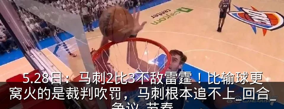 5.28日：马刺2比3不敌雷霆！比输球更窝火的是裁判吹罚，马刺根本追不上_回合_争议_节奏